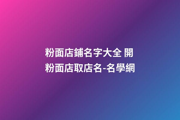 粉面店鋪名字大全 開粉面店取店名-名學網